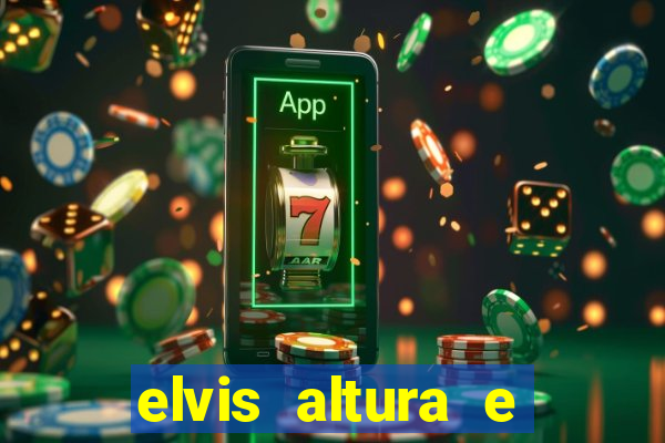 elvis altura e peso elvis bugalu altura e